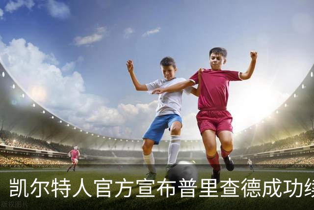 凯尔特人官方宣布普里查德成功续约，开启全新篇章